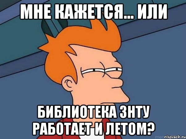 Мне кажется... или библиотека ЗНТУ работает и летом?, Мем  Фрай (мне кажется или)