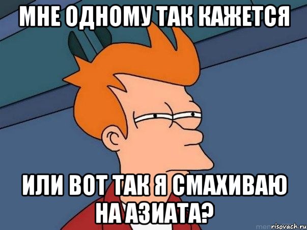 МНЕ ОДНОМУ ТАК КАЖЕТСЯ ИЛИ ВОТ ТАК Я СМАХИВАЮ НА АЗИАТА?, Мем  Фрай (мне кажется или)