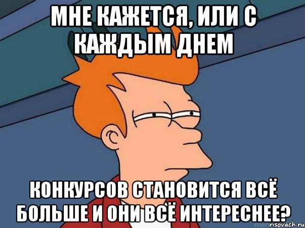 Мне кажется, или с каждым днем Конкурсов становится всё больше и они всё интереснее?, Мем  Фрай (мне кажется или)