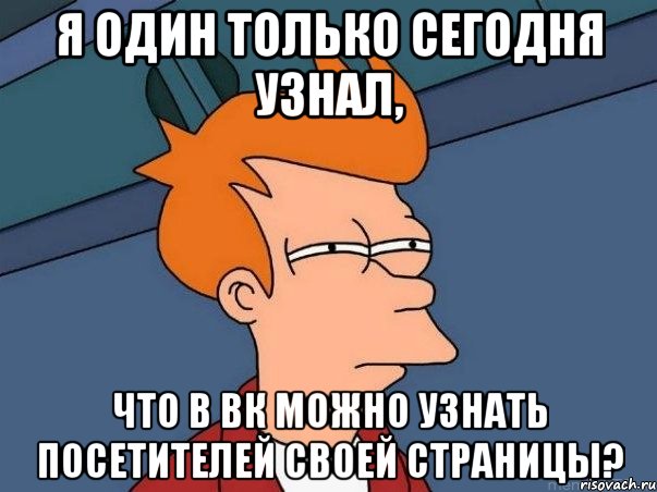 Я один только сегодня узнал, что в вк можно узнать посетителей своей страницы?, Мем  Фрай (мне кажется или)