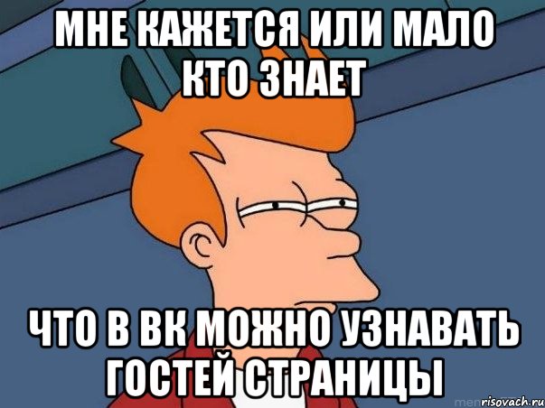 Мне кажется или мало кто знает что в вк можно узнавать гостей страницы, Мем  Фрай (мне кажется или)