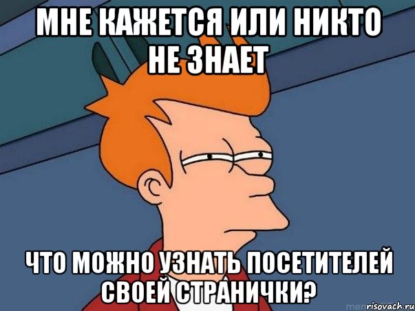 Мне кажется или никто не знает что можно узнать посетителей своей странички?, Мем  Фрай (мне кажется или)