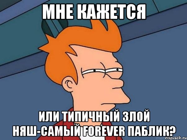 Мне кажется Или типичный злой няш-самый forever паблик?, Мем  Фрай (мне кажется или)