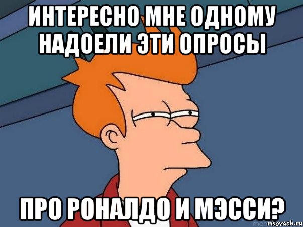 ИНТЕРЕСНО МНЕ ОДНОМУ НАДОЕЛИ ЭТИ ОПРОСЫ ПРО РОНАЛДО И МЭССИ?, Мем  Фрай (мне кажется или)