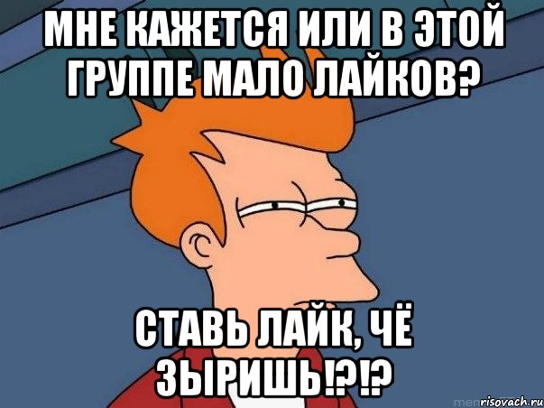 Мне кажется или в этой группе мало лайков? Ставь Лайк, чё зыришь!?!?, Мем  Фрай (мне кажется или)