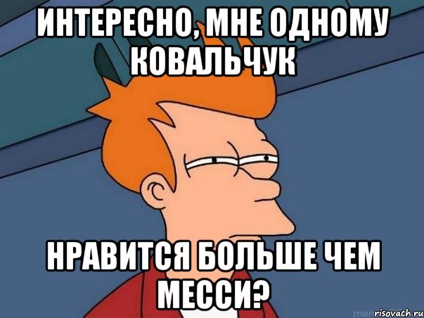 Интересно, мне одному Ковальчук Нравится больше чем Месси?, Мем  Фрай (мне кажется или)