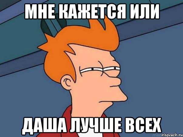 мне кажется или Даша лучше всех, Мем  Фрай (мне кажется или)