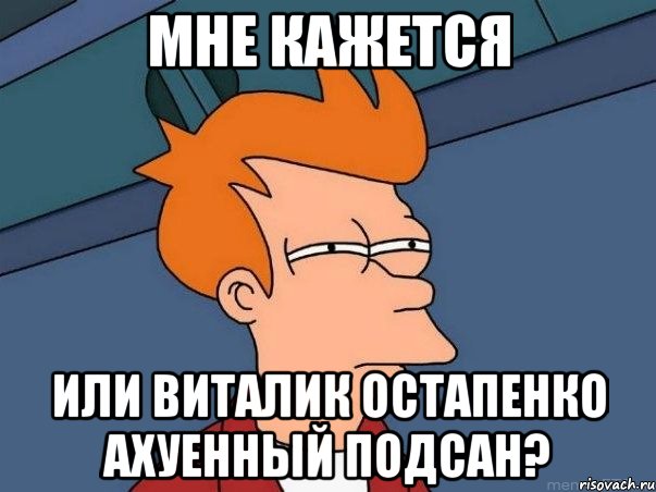 мне кажется или Виталик Остапенко ахуенный подсан?, Мем  Фрай (мне кажется или)