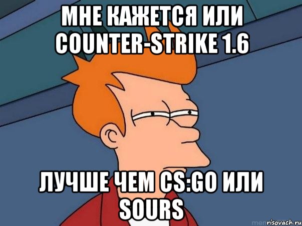 Мне кажется или Counter-strike 1.6 лучше чем CS:GO или sours, Мем  Фрай (мне кажется или)