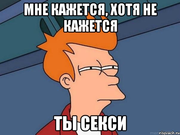 Мне кажется, хотя не кажется Ты секси, Мем  Фрай (мне кажется или)