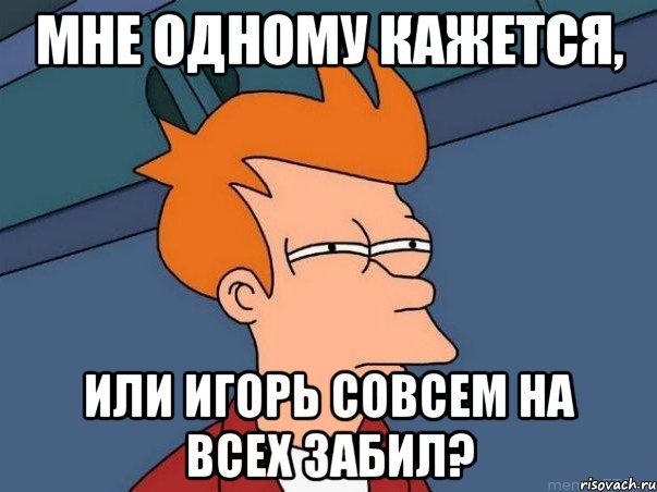 Мне одному кажется, Или Игорь совсем на всех забил?, Мем  Фрай (мне кажется или)