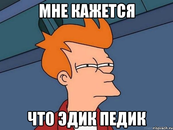 МНЕ КАЖЕТСЯ ЧТО ЭДИК ПЕДИК, Мем  Фрай (мне кажется или)