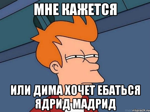 МНЕ КАЖЕТСЯ ИЛИ ДИМА ХОЧЕТ ЕБАТЬСЯ ЯДРИД МАДРИД, Мем  Фрай (мне кажется или)