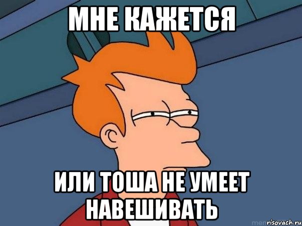 Мне кажется или Тоша не умеет навешивать, Мем  Фрай (мне кажется или)