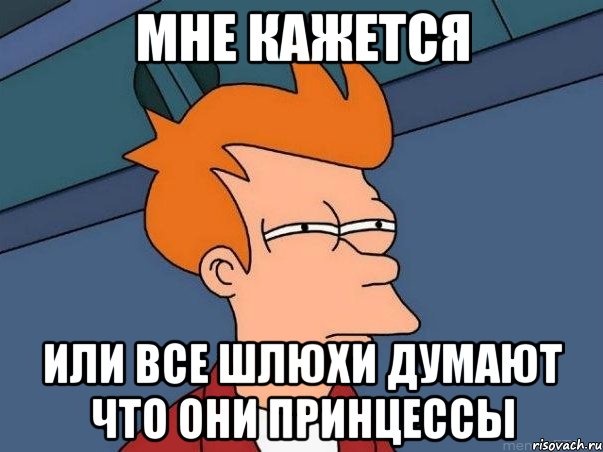 Мне кажется Или все шлюхи думают что они принцессы, Мем  Фрай (мне кажется или)