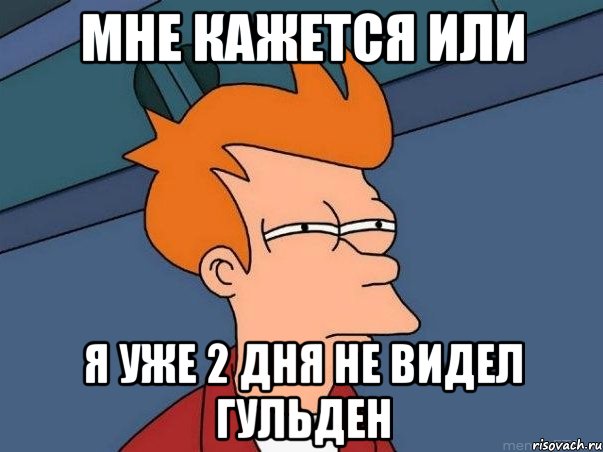 Мне кажется или Я уже 2 дня не видел Гульден, Мем  Фрай (мне кажется или)