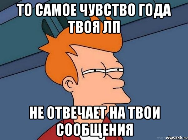 То Самое чувство года твоя ЛП не отвечает на твои сообщения, Мем  Фрай (мне кажется или)