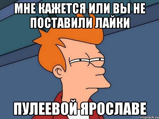 мне кажется или вы не поставили лайки Пулеевой Ярославе, Мем  Фрай (мне кажется или)