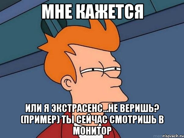 мне кажется или я экстрасенс...не веришь? (пример) ты сейчас смотришь в монитор, Мем  Фрай (мне кажется или)