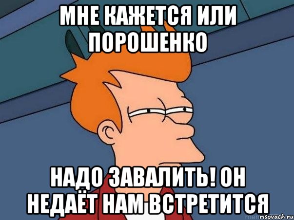 мне кажется или порошенко надо завалить! он недаёт нам встретится, Мем  Фрай (мне кажется или)