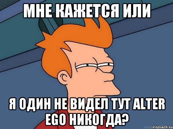 МНЕ КАЖЕТСЯ ИЛИ Я ОДИН НЕ ВИДЕЛ ТУТ ALTER EGO НИКОГДА?, Мем  Фрай (мне кажется или)