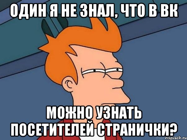 Один я не знал, что в вк можно узнать посетителей странички?, Мем  Фрай (мне кажется или)