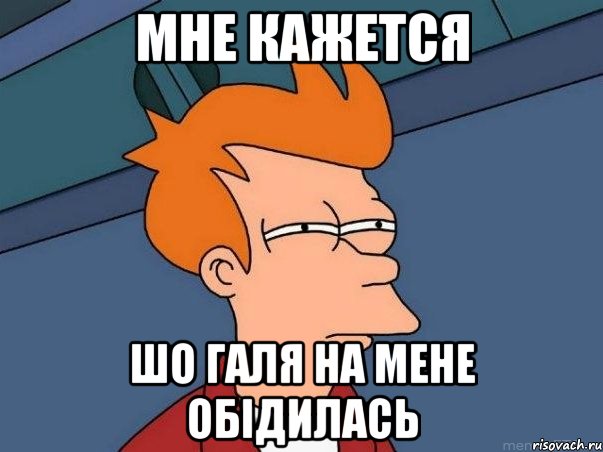 мне кажется шо галя на мене обідилась, Мем  Фрай (мне кажется или)