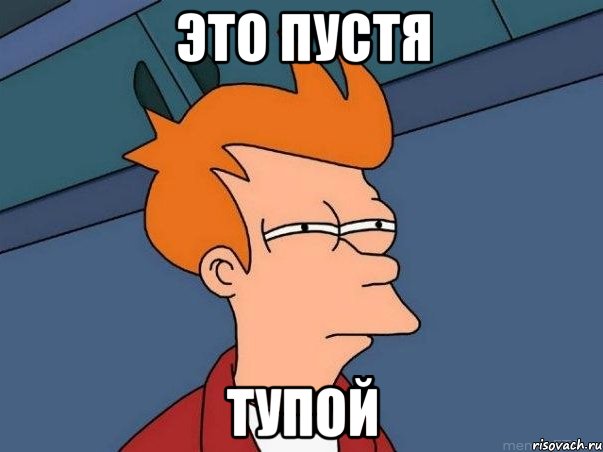 это пустя тупой, Мем  Фрай (мне кажется или)