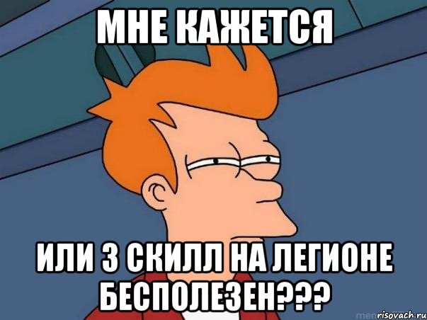 МНЕ КАЖЕТСЯ ИЛИ 3 СКИЛЛ НА ЛЕГИОНЕ БЕСПОЛЕЗЕН???, Мем  Фрай (мне кажется или)