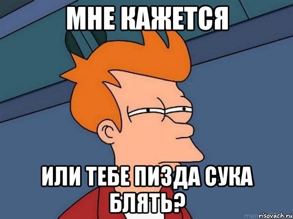 МНЕ КАЖЕТСЯ ИЛИ ТЕБЕ ПИЗДА СУКА БЛЯТЬ?, Мем  Фрай (мне кажется или)
