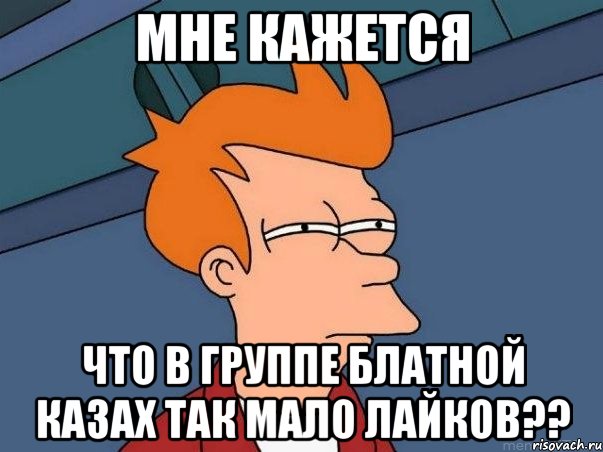 мне кажется что в группе блатной казах так мало лайков??, Мем  Фрай (мне кажется или)