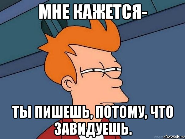 Мне кажется- ты пишешь, потому, что завидуешь., Мем  Фрай (мне кажется или)
