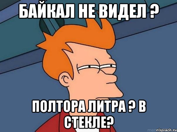 Байкал не видел ? Полтора литра ? В стекле?, Мем  Фрай (мне кажется или)