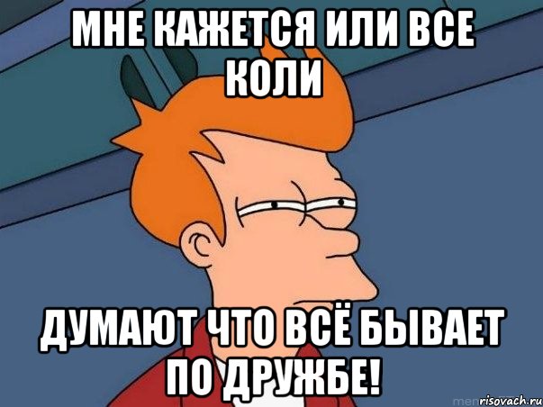 мне кажется или все Коли думают что всё бывает по дружбе!, Мем  Фрай (мне кажется или)