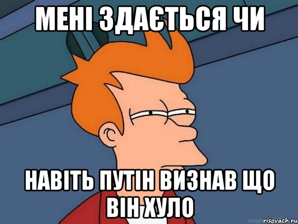 Мені здається чи навіть путін визнав що він хуло, Мем  Фрай (мне кажется или)