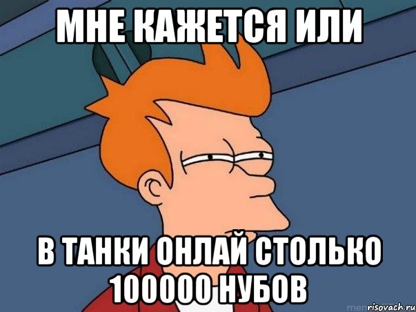 мне кажется или в танки онлай столько 100000 нубов, Мем  Фрай (мне кажется или)