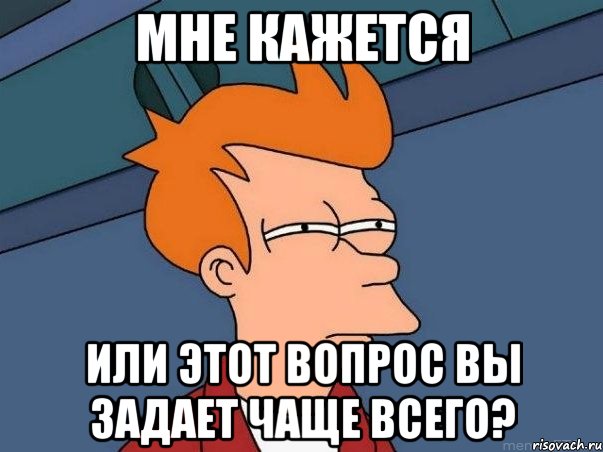 мне кажется или этот вопрос вы задает чаще всего?, Мем  Фрай (мне кажется или)