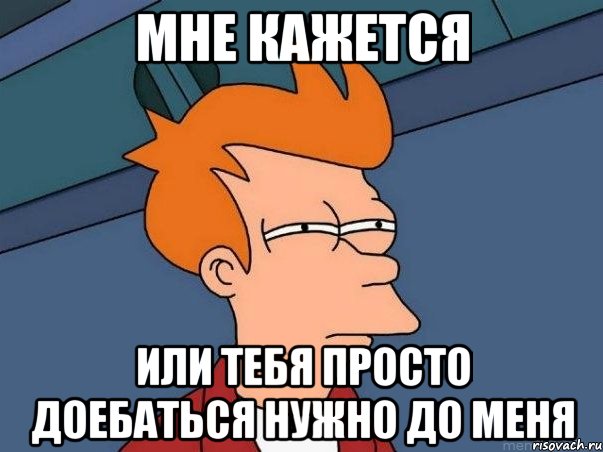 МНЕ КАЖЕТСЯ ИЛИ ТЕБЯ ПРОСТО ДОЕБАТЬСЯ НУЖНО ДО МЕНЯ, Мем  Фрай (мне кажется или)