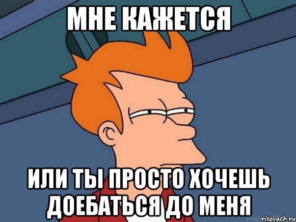 МНЕ КАЖЕТСЯ ИЛИ ТЫ ПРОСТО ХОЧЕШЬ ДОЕБАТЬСЯ ДО МЕНЯ, Мем  Фрай (мне кажется или)