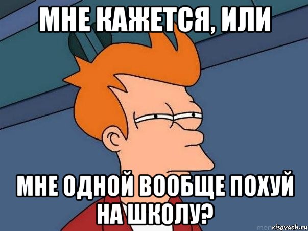 Мне кажется, или мне одной вообще похуй на школу?, Мем  Фрай (мне кажется или)