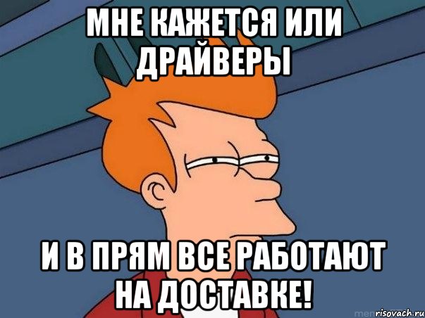 мне кажется или драйверы и в прям все работают на доставке!, Мем  Фрай (мне кажется или)