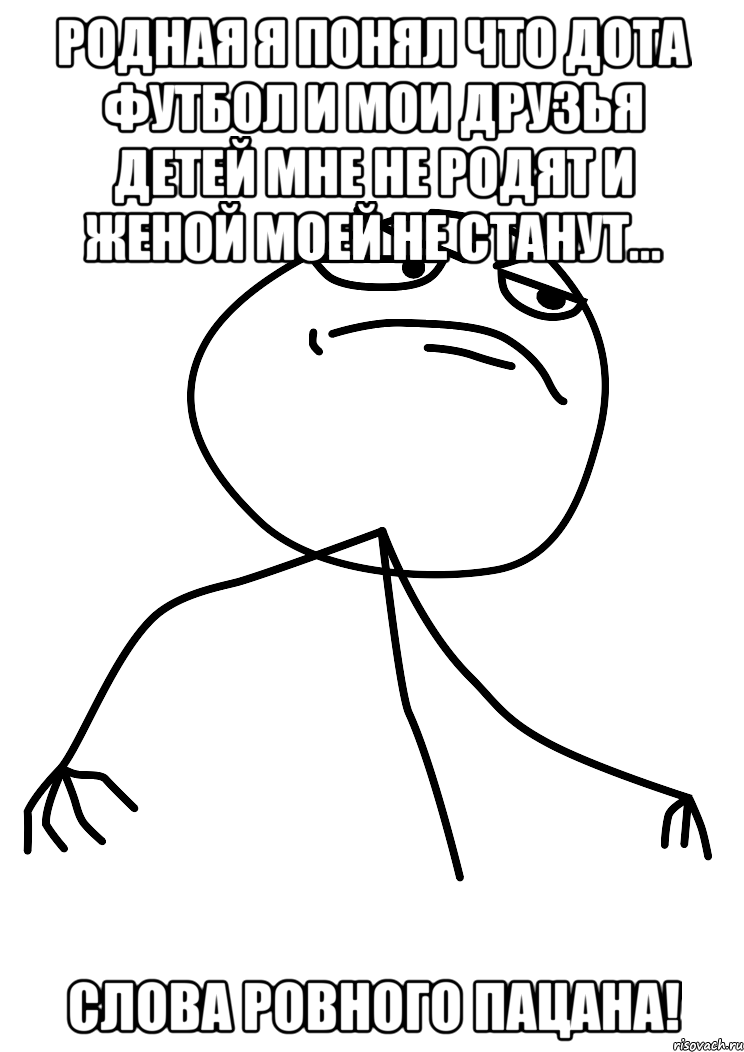 родная я понял что дота футбол и мои друзья детей мне не родят и женой моей не станут... слова ровного пацана!, Мем fuck yea