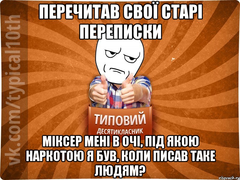 перечитав свої старі переписки міксер мені в очі, під якою наркотою я був, коли писав таке людям?, Мем десятиклассник6