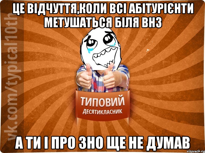 Це відчуття,коли всі абітурієнти метушаться біля ВНЗ А ти і про ЗНО ще не думав