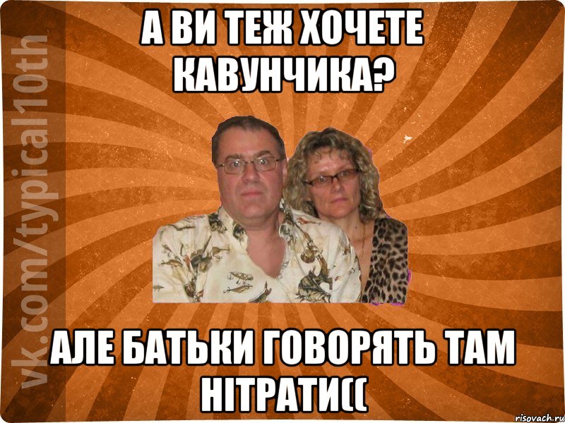 А ви теж хочете кавунчика? Але батьки говорять там нітрати((, Мем десятиклассник11