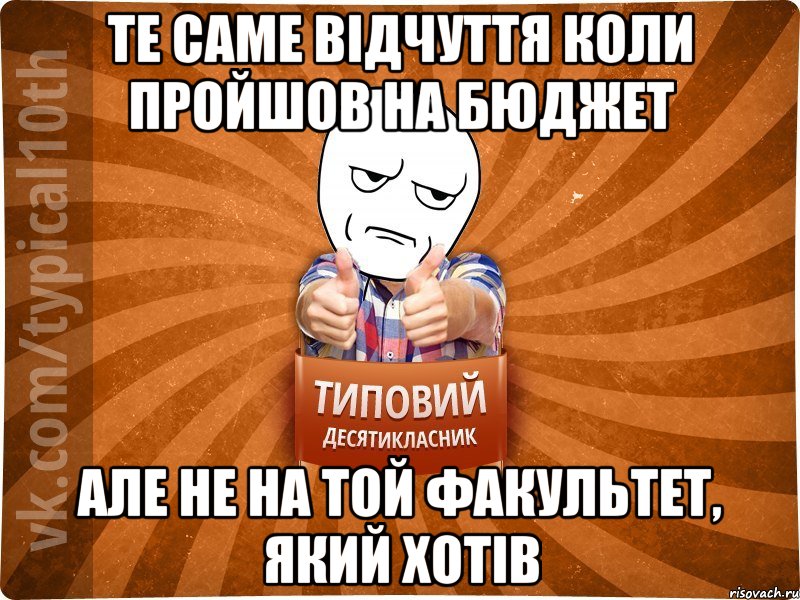 Те саме відчуття коли пройшов на бюджет але не на той факультет, який хотів, Мем десятиклассник6