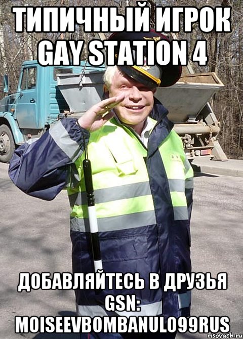 Типичный игрок Gay Station 4 Добавляйтесь в друзья GSN: MoiseevBombanulo99Rus