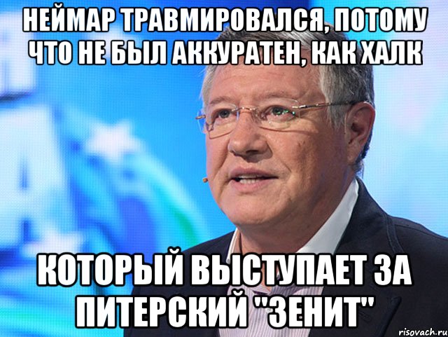 Неймар травмировался, потому что не был аккуратен, как Халк который выступает за питерский "Зенит"