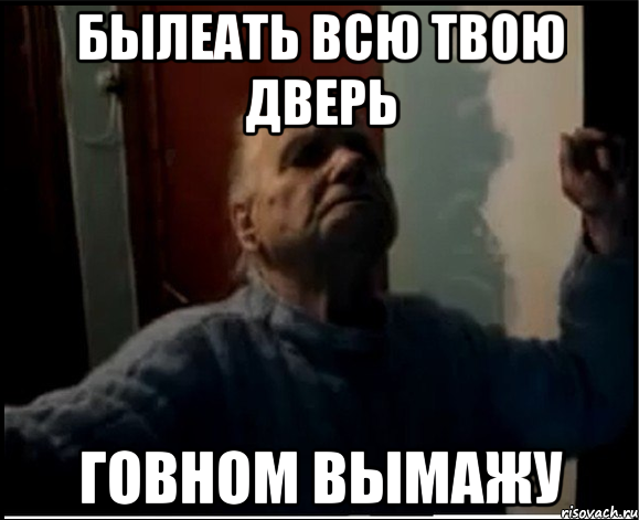 Былеать всю твою дверь говном вымажу, Мем gffgd