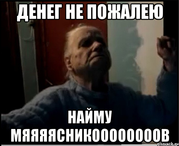 Денег не пожалею НАЙМУ МЯЯЯЯСНИКООООООООВ, Мем gffgd